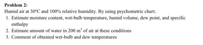 Problem 2 Humid Air At 30 C And 100 Relative Humidity By Using Psychometric Chart 1 Estimate Moisture Content Wet 1