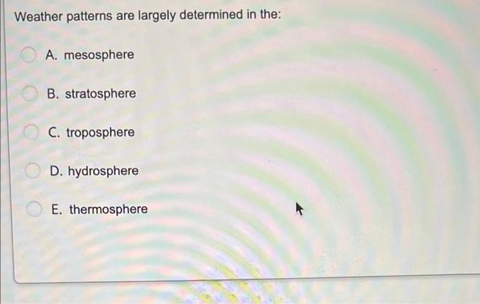 Weather Patterns Are Largely Determined In The A Mesosphere B Stratosphere C Troposphere D Hydrosphere E Thermosph 1