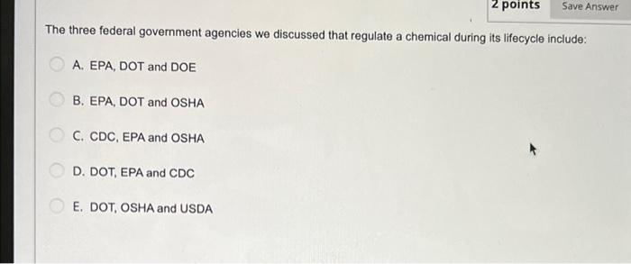 2 Points Save Answer The Three Federal Government Agencies We Discussed That Regulate A Chemical During Its Lifecycle In 1