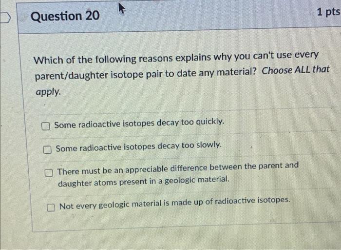 Question 20 1 Pts Which Of The Following Reasons Explains Why You Can T Use Every Parent Daughter Isotope Pair To Date A 1