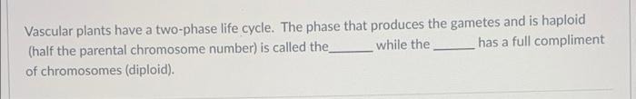 Vascular Plants Have A Two Phase Life Cycle The Phase That Produces The Gametes And Is Haploid Half The Parental Chrom 1