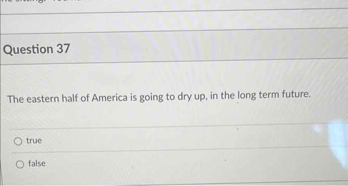 Question 37 The Eastern Half Of America Is Going To Dry Up In The Long Term Future O True O False 1