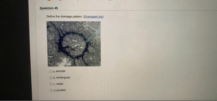 Question 45 Define The Drainage Pattern Drainage4 Jpg A Annular Ob Rectangular C Radial Od Parallel 1