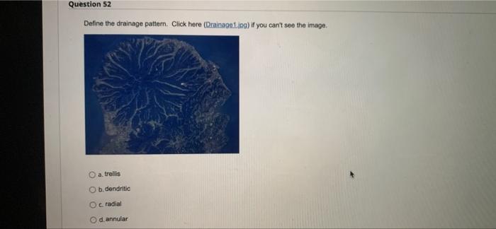 Question 52 Define The Drainage Pattern Click Here Drainage Ling If You Can T See The Image A Trellis O B Dendritic 1
