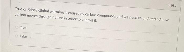 1 Pts True Or False Global Warming Is Caused By Carbon Compounds And We Need To Understand How Carbon Moves Through Nat 1
