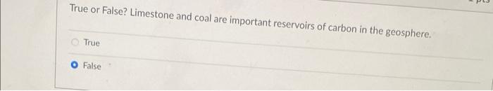 True Or False Limestone And Coal Are Important Reservoirs Of Carbon In The Geosphere True O False 1