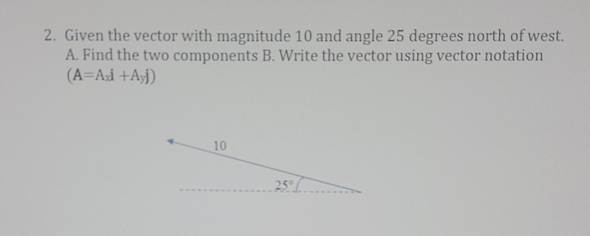 2 Given The Vector With Magnitude 10 And Angle 25 Degrees North Of West A Find The Two Components B Write The Vector 1