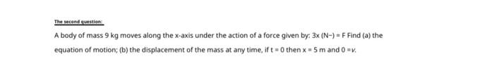 The Second Question A Body Of Mass 9 Kg Moves Along The X Axis Under The Action Of A Force Given By 3x N F Find A 1