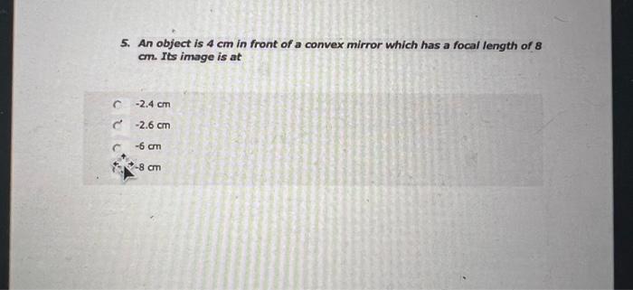 5 An Object Is 4 Cm In Front Of A Convex Mirror Which Has A Focal Length Of 8 Cm Its Image Is At 2 4 Cm 2 6 Cm 6 Cm 1