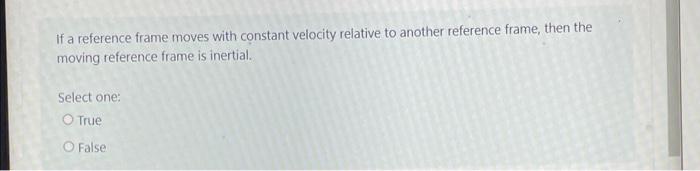 If A Reference Frame Moves With Constant Velocity Relative To Another Reference Frame Then The Moving Reference Frame I 1