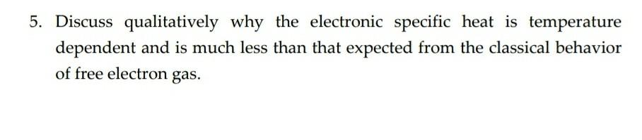5 Discuss Qualitatively Why The Electronic Specific Heat Is Temperature Dependent And Is Much Less Than That Expected F 1