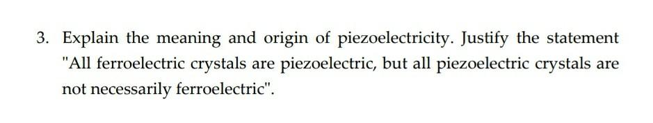 3 Explain The Meaning And Origin Of Piezoelectricity Justify The Statement All Ferroelectric Crystals Are Piezoelectr 1
