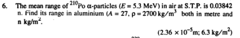 6 The Mean Range Of 210po A Particles E 5 3 Mev In Air At S T P Is 0 03842 N Find Its Range In Aluminium A 27 1