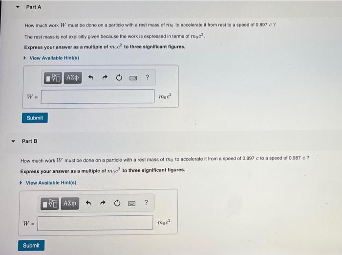 Part A How Much Work W Must Be Done On A Particle With A Rest Mass Of Mo To Accelerate It From Rest To A Speed Of 0 897 1