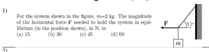 1 For The System Shown In The Figure M 2 Kg The Magnitude Of The Horizontal Force F Needed To Hold The System In Equi 1