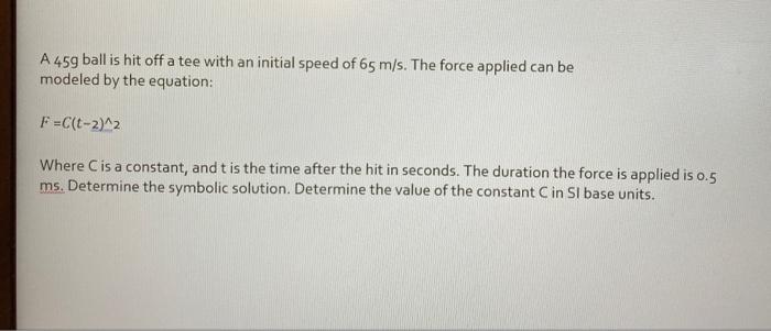 A 459 Ball Is Hit Off A Tee With An Initial Speed Of 65 M S The Force Applied Can Be Modeled By The Equation F C 1 2 1