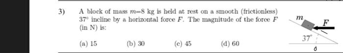 3 A Block Of Mass M 8 Kg Is Held At Rest On A Smooth Frictionless 37 Incline By A Horizontal Force F The Magnitude 1
