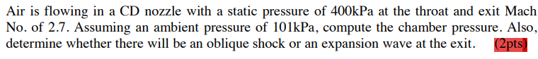 Air Is Flowing In A Cd Nozzle With A Static Pressure Of 400kpa At The Throat And Exit Mach No Of 2 7 Assuming An Ambie 1