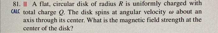 81 Iii A Flat Circular Disk Of Radius R Is Uniformly Charged With Calc Total Charge Q The Disk Spins At Angular Veloc 1