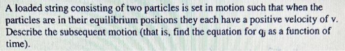 A Loaded String Consisting Of Two Particles Is Set In Motion Such That When The Particles Are In Their Equilibrium Posit 1