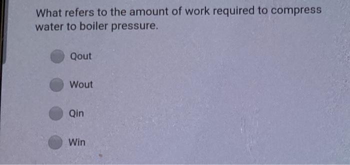 What Refers To The Amount Of Work Required To Compress Water To Boiler Pressure Qout Wout Qin Win 1
