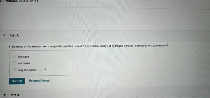 E Predictexplain 31 11 Part A If The Mass Of The Electron Were Magically Doubled Would The Lonization Energy Of Hydroge 1