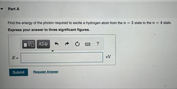 Part A Find The Energy Of The Photon Required To Excite A Hydrogen Atom From The N 3 State To The N 4 State Express Yo 1