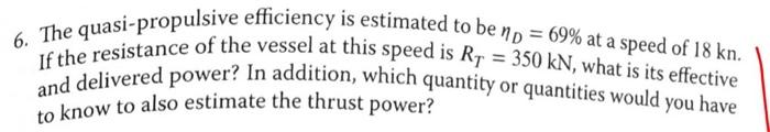6 The Quasi Propulsive Efficiency Is Estimated To Be Np 69 At A Speed Of 18 Kn If The Resistance Of The Vessel At T 1