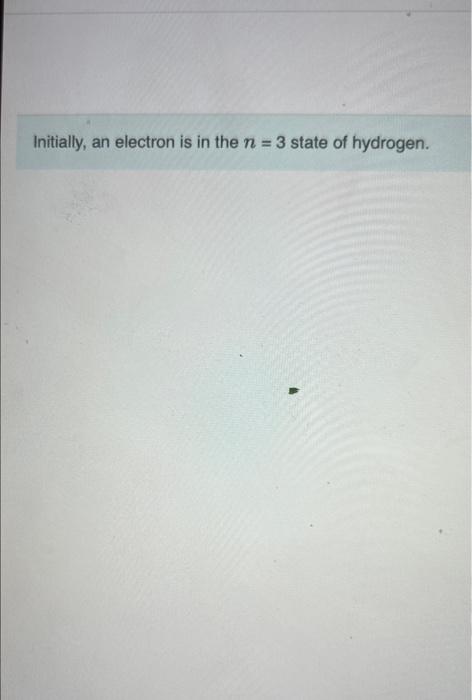 Initially An Electron Is In The N 3 State Of Hydrogen Part A If This Electron Acquires An Additional 1 30 Ev Of En 1