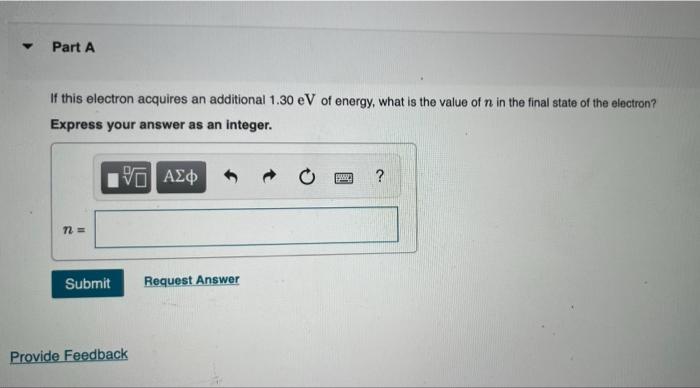 Initially An Electron Is In The N 3 State Of Hydrogen Part A If This Electron Acquires An Additional 1 30 Ev Of En 2