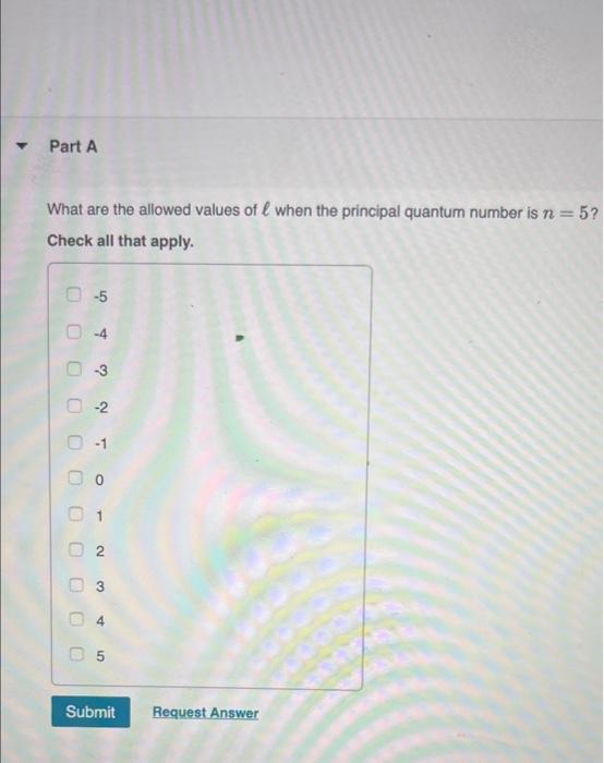 Part A What Are The Allowed Values Of L When The Principal Quantum Number Is N 5 Check All That Apply O 5 4 C 3 2 1