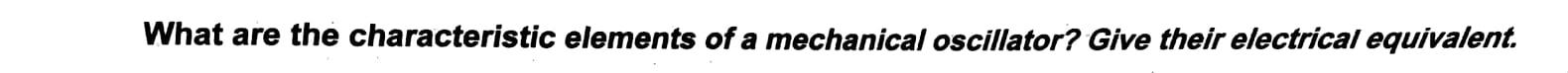 What Are The Characteristic Elements Of A Mechanical Oscillator Give Their Electrical Equivalent 1