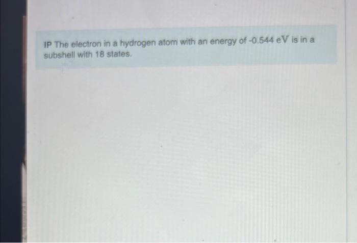 Ip The Electron In A Hydrogen Atom With An Energy Of 0 544 Ev Is In A Subshell With 18 States Part 8 What Is The Max 1