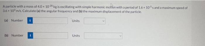 A Particle With A Mass Of 4 0 10 20 Kg Is Oscillating With Simple Harmonic Motion With A Period Of 1 6 X 10s And A Maxi 1