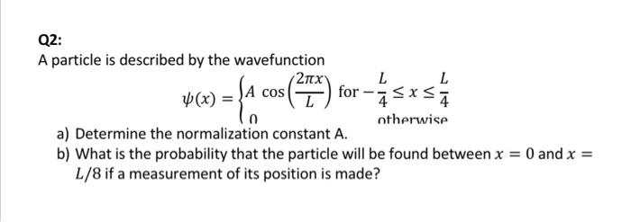 Q2 A Particle Is Described By The Wavefunction 211x L L X Cos Otherwise A Determine The Normalization Constant A B 1