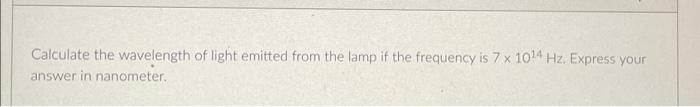 Calculate The Wavelength Of Light Emitted From The Lamp If The Frequency Is 7 X 1014 Hz Express Your Answer In Nanometer 1
