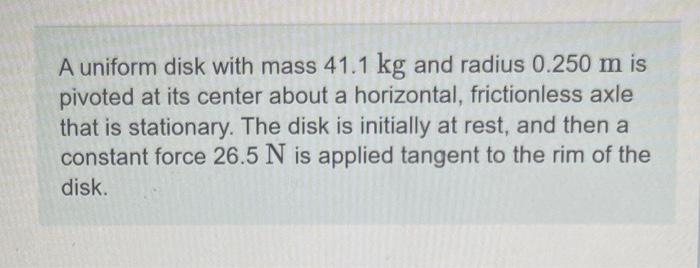 A Uniform Disk With Mass 41 1 Kg And Radius 0 250 M Is Pivoted At Its Center About A Horizontal Frictionless Axle A Tha 1