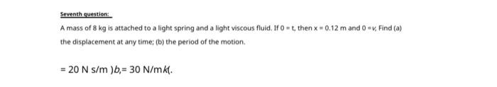 Seventh Question A Mass Of 8 Kg Is Attached To A Light Spring And A Light Viscous Fluid If 0 T Then X 0 12 M And 1