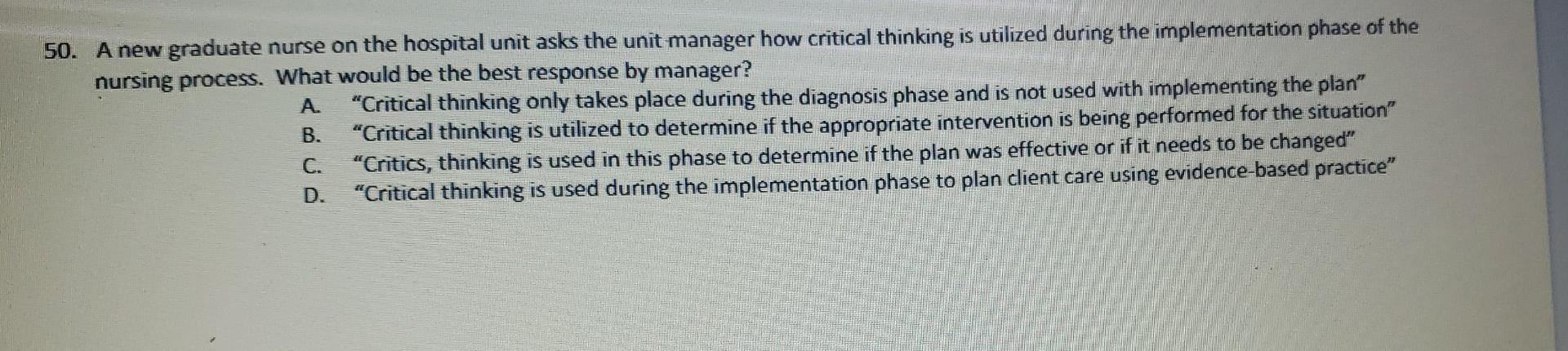 50 A New Graduate Nurse On The Hospital Unit Asks The Unit Manager How Critical Thinking Is Utilized During The Impleme 1