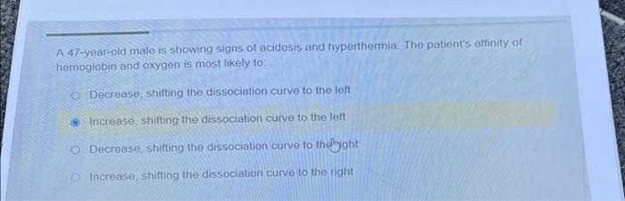 A 47 Year Old Male Is Showing Signs Of Acidosis And Hyperthermia The Patient S Affinity Of Hemoglobin And Oxygen Is Mos 1