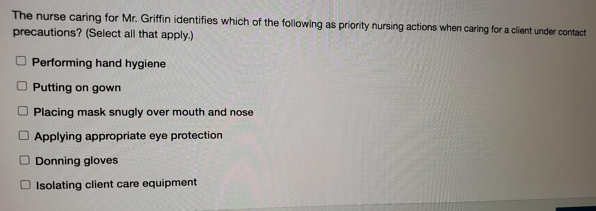 The Nurse Caring For Mr Griffin Identifies Which Of The Following As Priority Nursing Actions When Caring For A Client 1