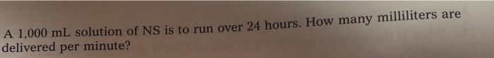 A 1 000 Ml Solution Of Ns Is To Run Over 24 Hours How Many Milliliters Are Delivered Per Minute 1