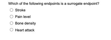 Which Of The Following Endpoints Is A Surrogate Endpoint Stroke Pain Level Bone Density O Heart Attack 1