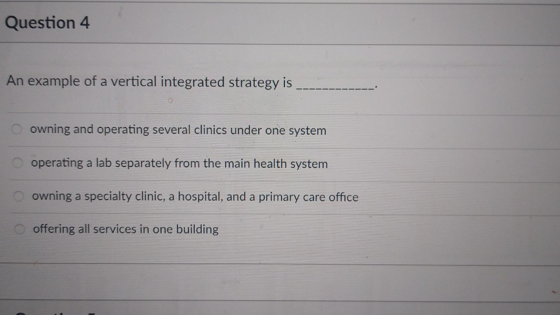 Question 4 An Example Of A Vertical Integrated Strategy Is Owning And Operating Several Clinics Under One System Operati 1