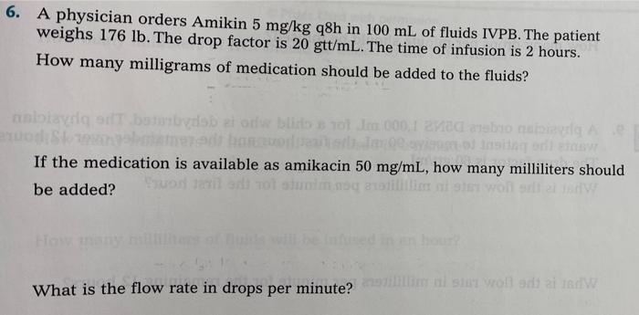 6 A Physician Orders Amikin 5 Mg Kg Q8h In 100 Ml Of Fluids Ivpb The Patient Weighs 176 Lb The Drop Factor Is 20 Gtt 1