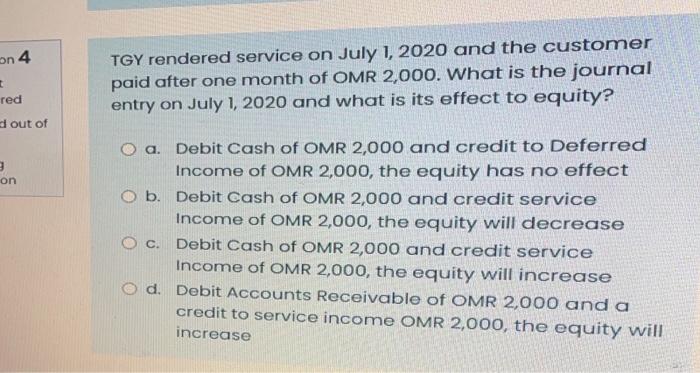 On 4 Tgy Rendered Service On July 1 2020 And The Customer Paid After One Month Of Omr 2 000 What Is The Journal Entry 1