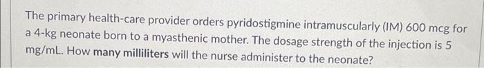 The Primary Health Care Provider Orders Pyridostigmine Intramuscularly Im 600 Mcg For A 4 Kg Neonate Born To A Myasthe 1