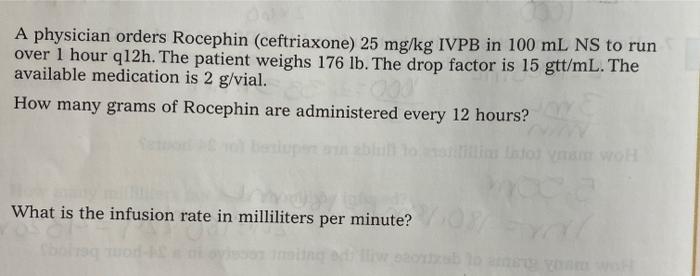 A Physician Orders Rocephin Ceftriaxone 25 Mg Kg Ivpb In 100 Ml Ns To Run Over 1 Hour Q12h The Patient Weighs 176 Lb 1