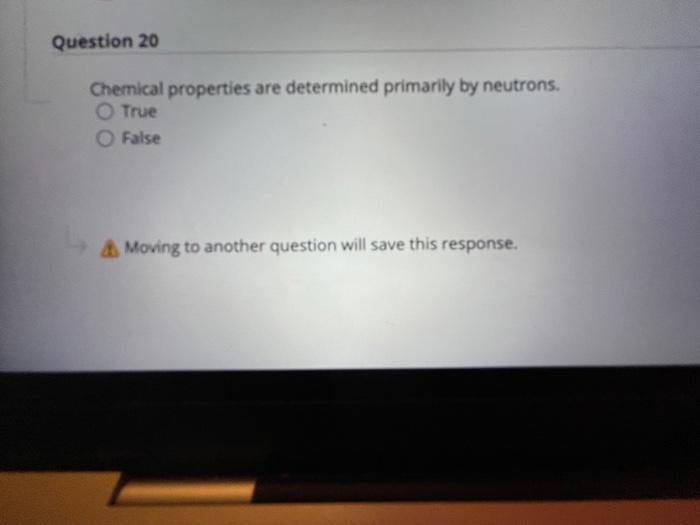 Question 20 Chemical Properties Are Determined Primarily By Neutrons True O False Moving To Another Question Will Save 1