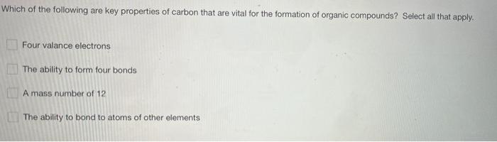Which Of The Following Are Key Properties Of Carbon That Are Vital For The Formation Of Organic Compounds Select All Th 1